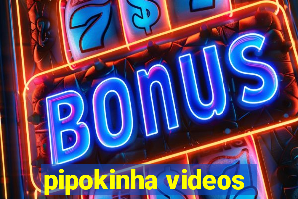 pipokinha videos